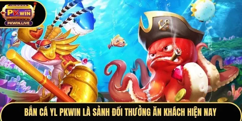 Bắn cá YL Pkwin là sảnh đổi thưởng ăn khách hiện nay