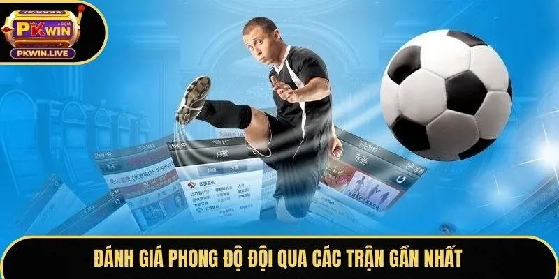 Đánh giá phong độ đội qua các trận gần nhất
