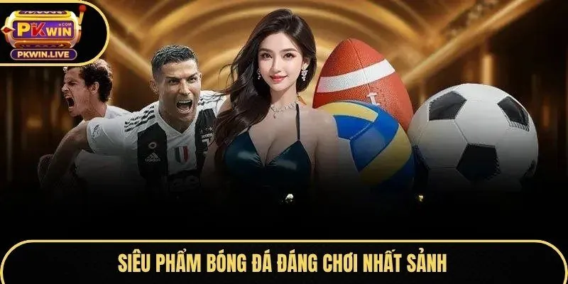 Siêu phẩm bóng đá đáng chơi nhất sảnh