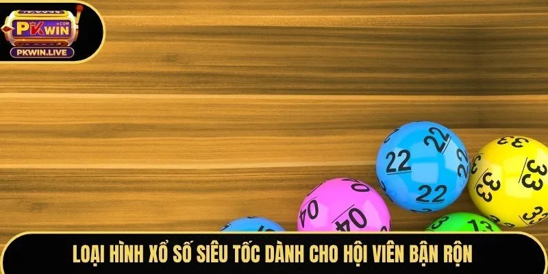 Loại hình xổ số siêu tốc dành cho hội viên bận rộn